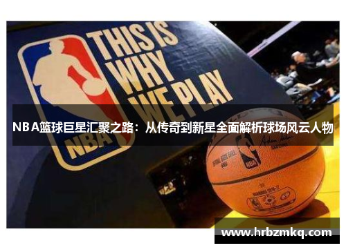 NBA篮球巨星汇聚之路：从传奇到新星全面解析球场风云人物